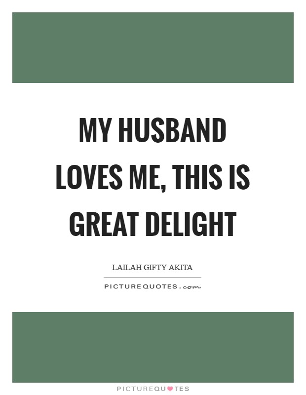 My husband loves me, this is great delight Picture Quote #1