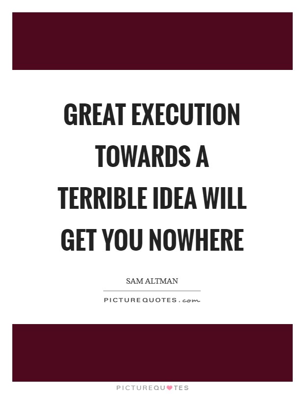 Great execution towards a terrible idea will get you nowhere Picture Quote #1