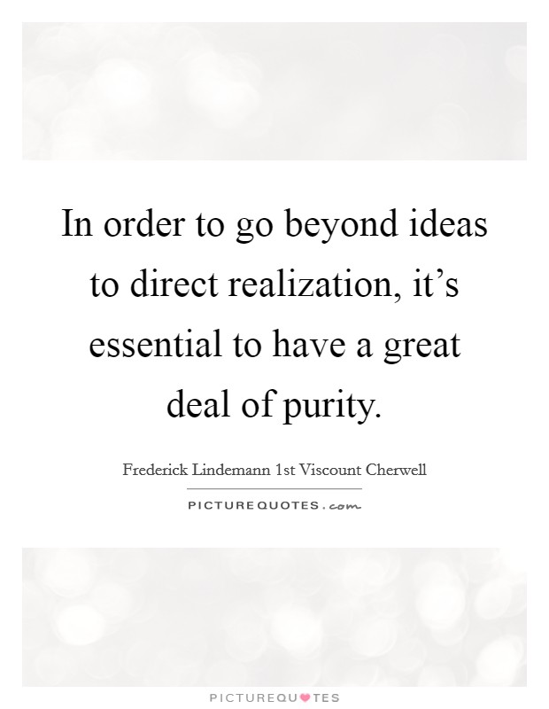 In order to go beyond ideas to direct realization, it's essential to have a great deal of purity. Picture Quote #1