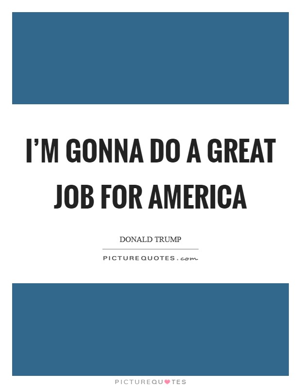 I’m gonna do a great job for America Picture Quote #1