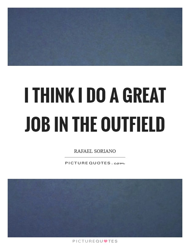 I think I do a great job in the outfield Picture Quote #1