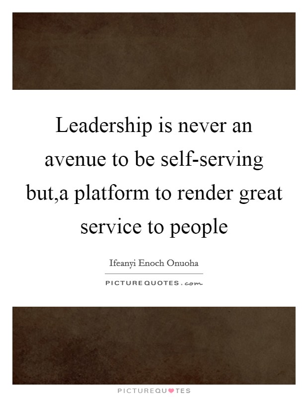 Leadership is never an avenue to be self-serving but,a platform to render great service to people Picture Quote #1