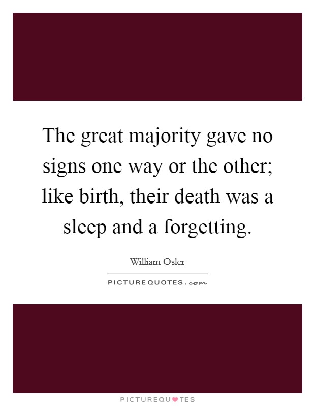 The great majority gave no signs one way or the other; like birth, their death was a sleep and a forgetting Picture Quote #1