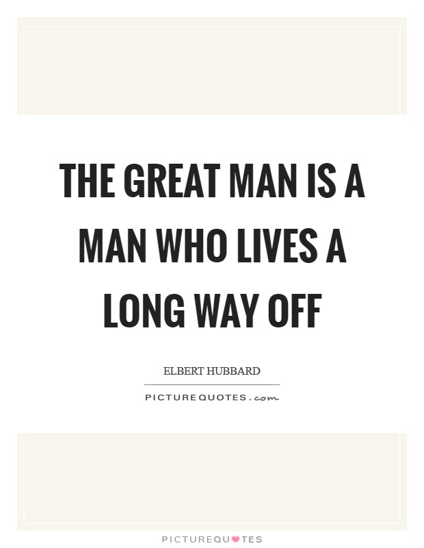 The Great Man is a man who lives a long way off Picture Quote #1
