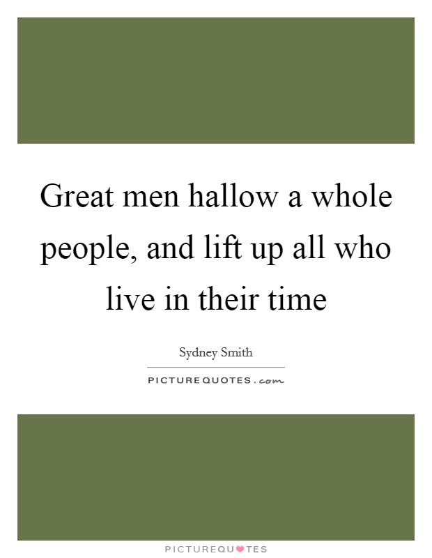 Great men hallow a whole people, and lift up all who live in their time Picture Quote #1