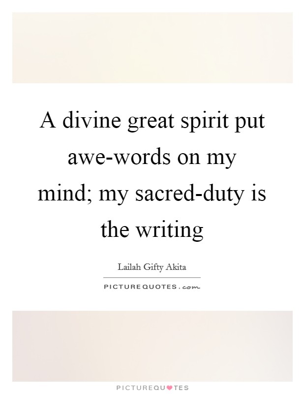 A divine great spirit put awe-words on my mind; my sacred-duty is the writing Picture Quote #1