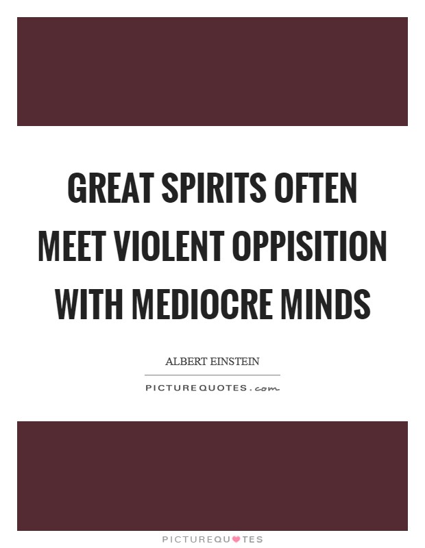 Great spirits often meet violent oppisition with mediocre minds Picture Quote #1