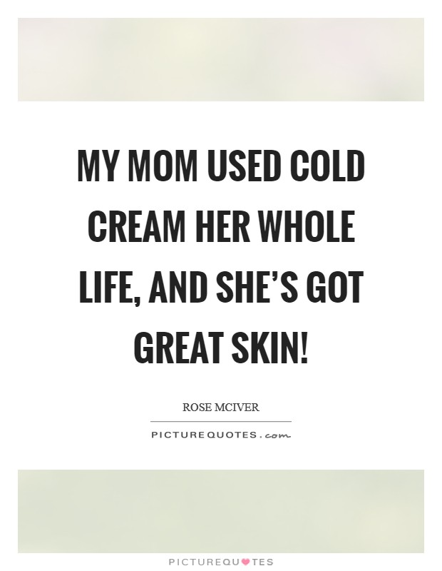 My mom used cold cream her whole life, and she’s got great skin! Picture Quote #1