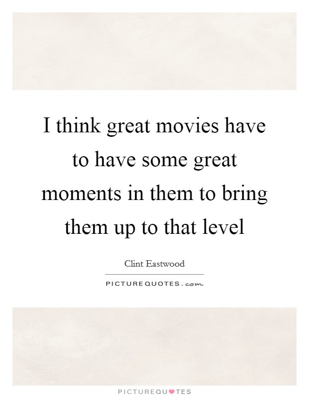 I think great movies have to have some great moments in them to bring them up to that level Picture Quote #1