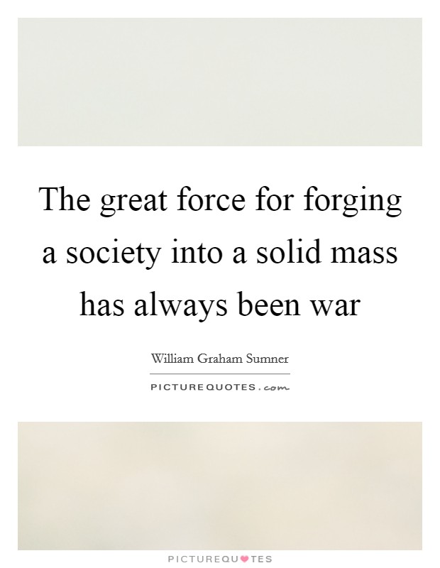 The great force for forging a society into a solid mass has always been war Picture Quote #1