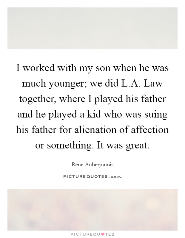 I worked with my son when he was much younger; we did L.A. Law together, where I played his father and he played a kid who was suing his father for alienation of affection or something. It was great Picture Quote #1