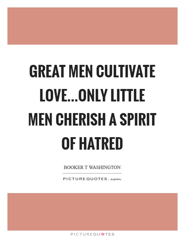 Great men cultivate love...only little men cherish a spirit of hatred Picture Quote #1