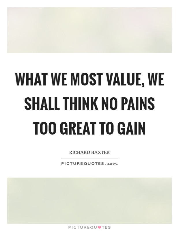 What we most value, we shall think no pains too great to gain Picture Quote #1