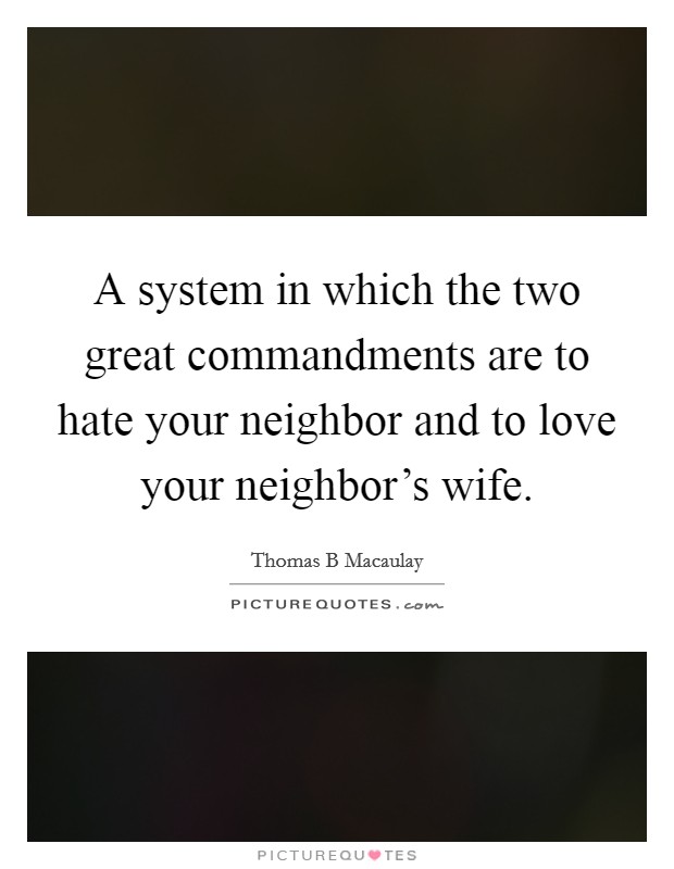 A system in which the two great commandments are to hate your neighbor and to love your neighbor's wife. Picture Quote #1