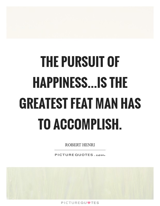 The pursuit of happiness...is the greatest feat man has to accomplish Picture Quote #1