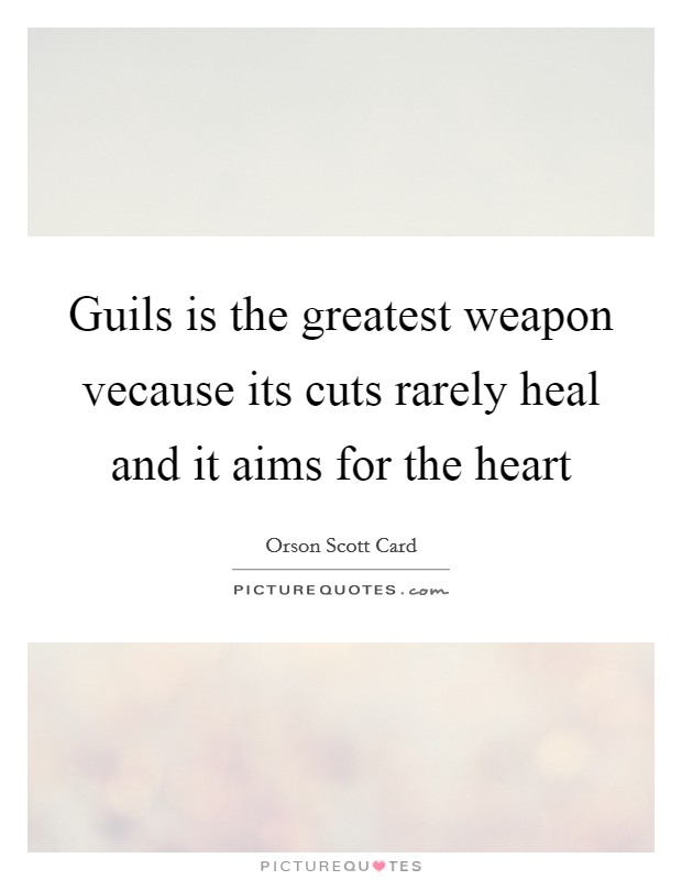 Guils is the greatest weapon vecause its cuts rarely heal and it aims for the heart Picture Quote #1