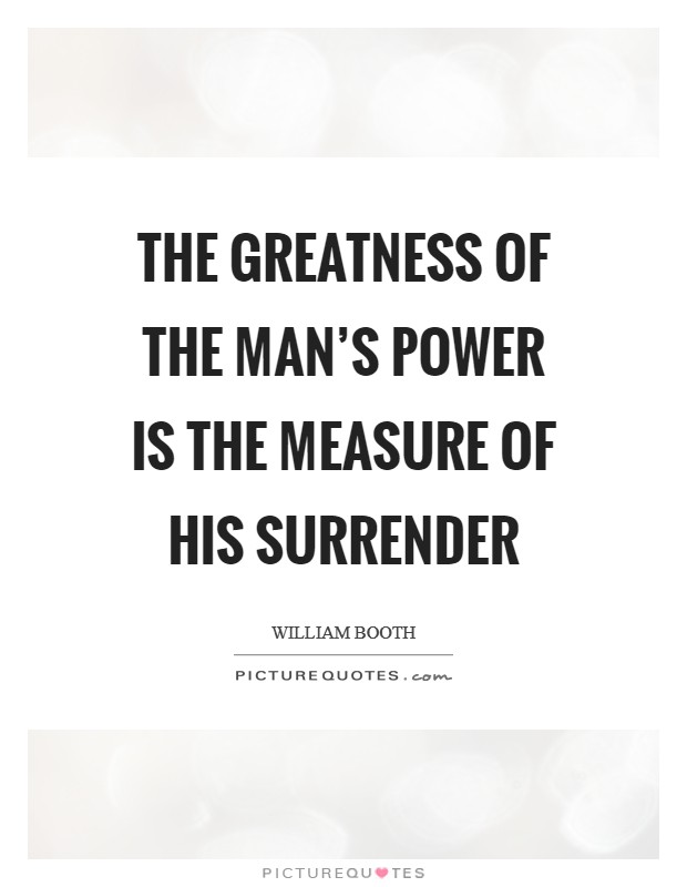 The greatness of the man's power is the measure of his surrender Picture Quote #1