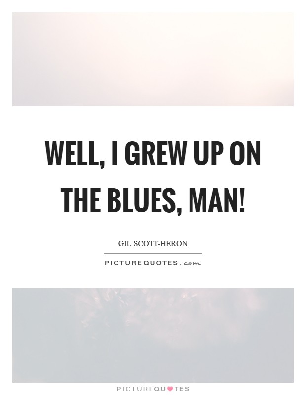 Well, I grew up on the blues, man! Picture Quote #1