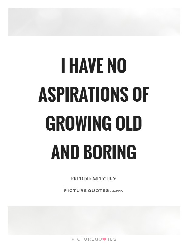 I have no aspirations of growing old and boring Picture Quote #1