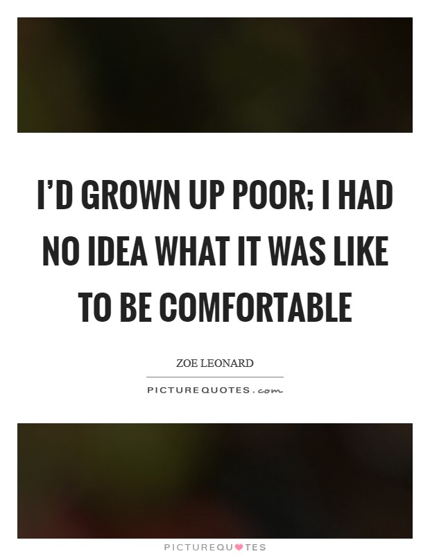 I’d grown up poor; I had no idea what it was like to be comfortable Picture Quote #1