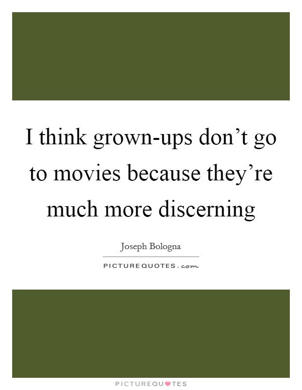 I think grown-ups don’t go to movies because they’re much more discerning Picture Quote #1