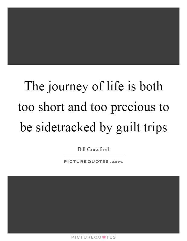 The journey of life is both too short and too precious to be sidetracked by guilt trips Picture Quote #1