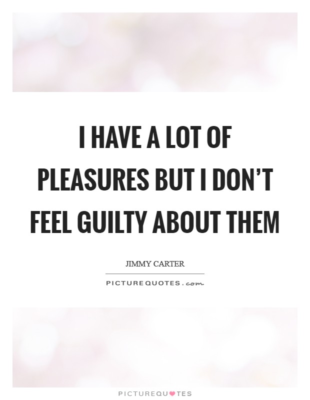 I have a lot of pleasures but I don't feel guilty about them Picture Quote #1