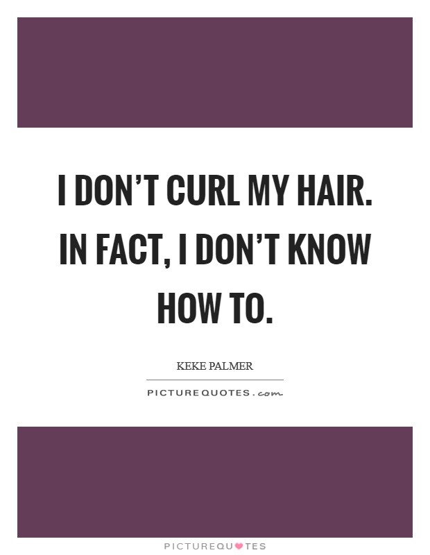 I don’t curl my hair. In fact, I don’t know how to Picture Quote #1