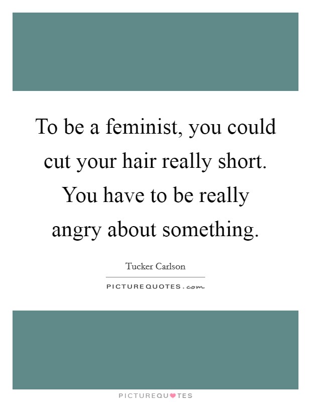 To be a feminist, you could cut your hair really short. You have... |  Picture Quotes