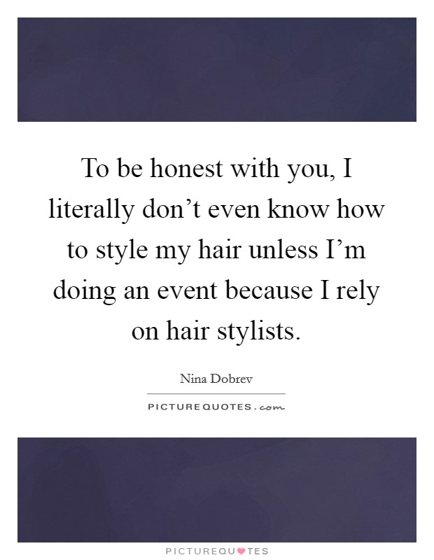 To be honest with you, I literally don’t even know how to style my hair unless I’m doing an event because I rely on hair stylists Picture Quote #1