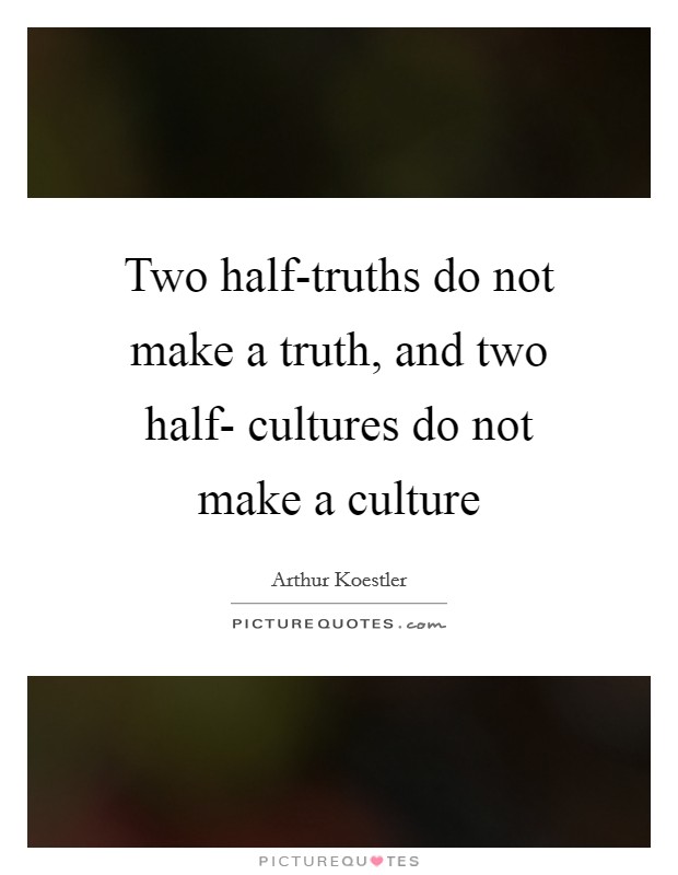 Two half-truths do not make a truth, and two half- cultures do not make a culture Picture Quote #1