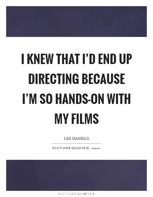 I knew that I’d end up directing because I’m so hands-on with my films Picture Quote #1