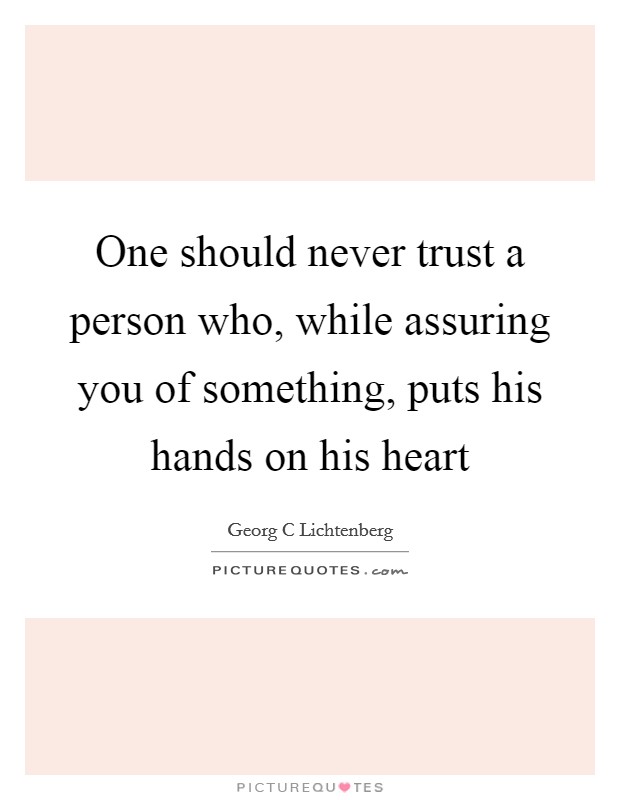 One should never trust a person who, while assuring you of something, puts his hands on his heart Picture Quote #1