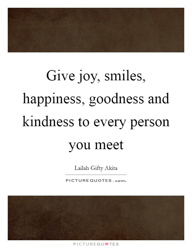 Give joy, smiles, happiness, goodness and kindness to every person you meet Picture Quote #1