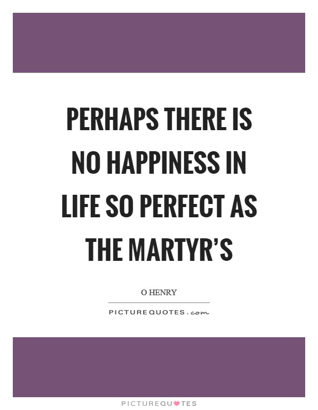 Perhaps there is no happiness in life so perfect as the martyr’s Picture Quote #1