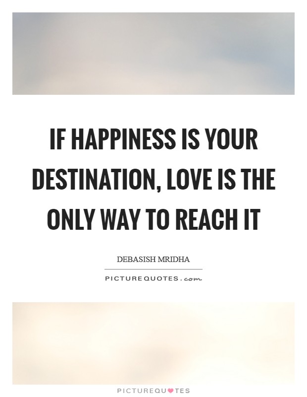 If happiness is your destination, love is the only way to ...