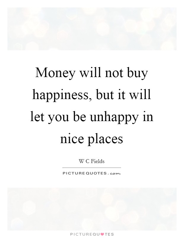 Money will not buy happiness, but it will let you be unhappy in nice places Picture Quote #1