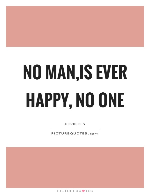 No man,is ever happy, no one Picture Quote #1