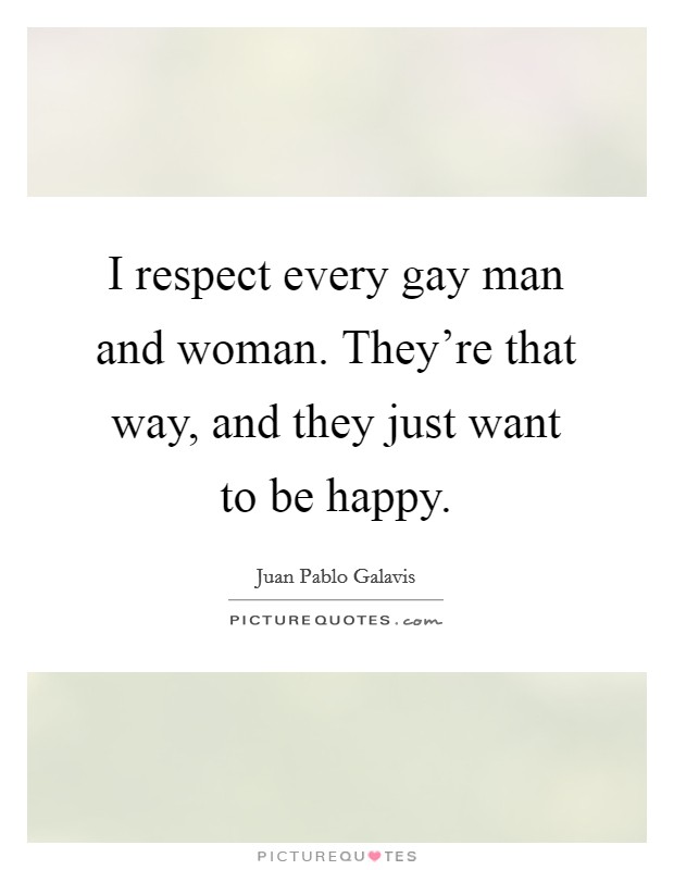 I respect every gay man and woman. They’re that way, and they just want to be happy Picture Quote #1