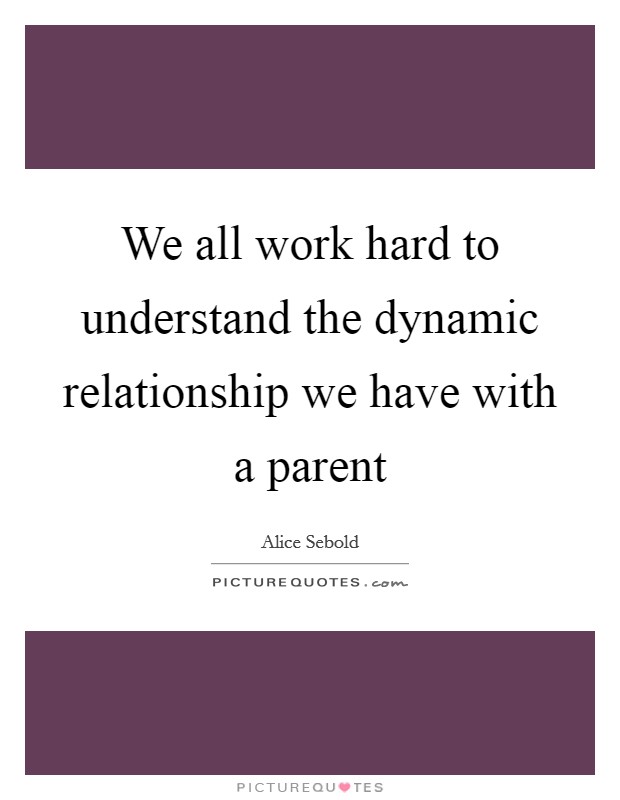 We all work hard to understand the dynamic relationship we have with a parent Picture Quote #1