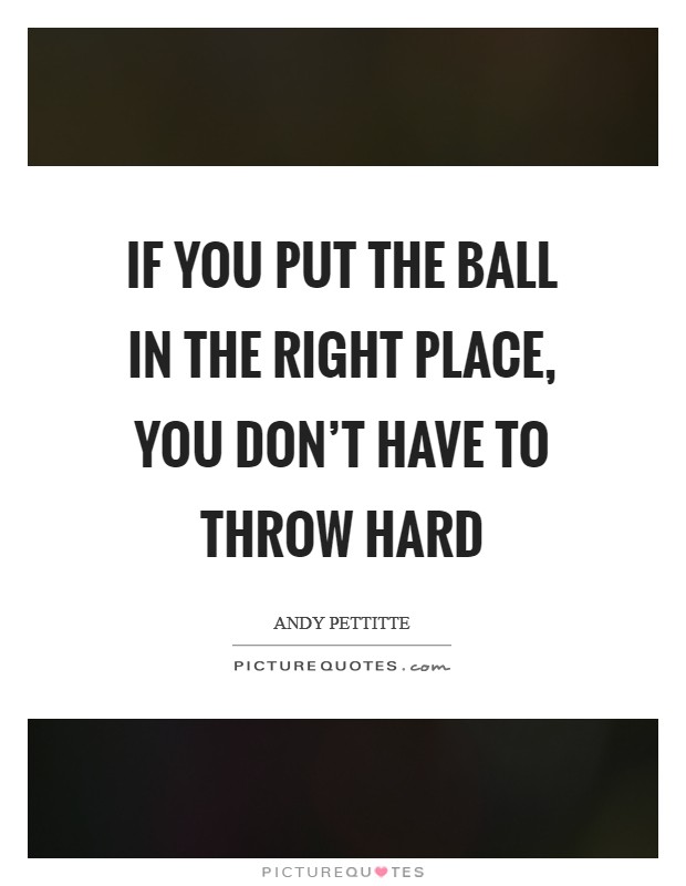 If you put the ball in the right place, you don’t have to throw hard Picture Quote #1