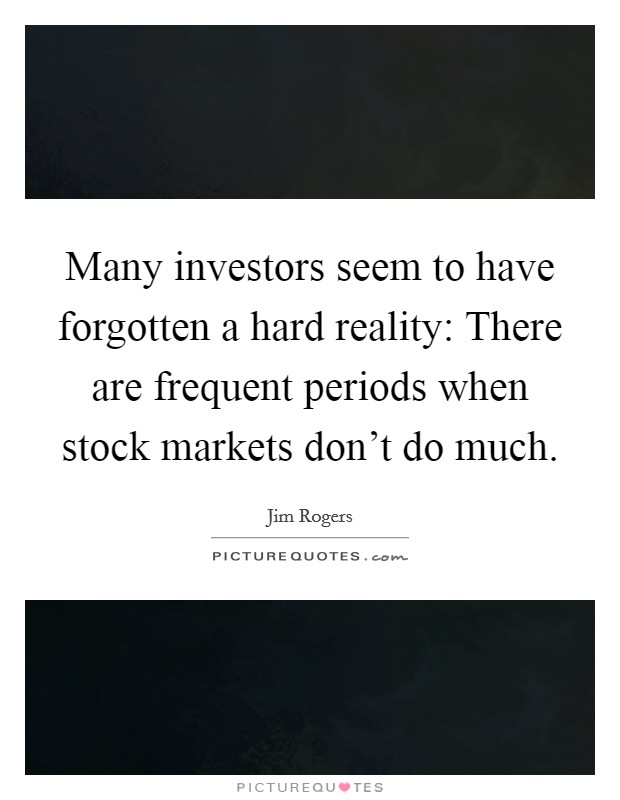 Many investors seem to have forgotten a hard reality: There are frequent periods when stock markets don't do much. Picture Quote #1