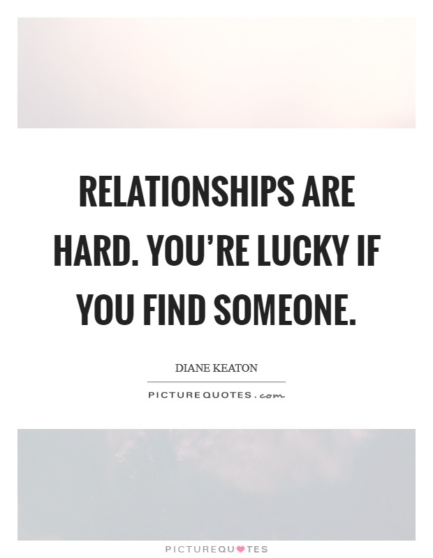 Relationships are hard. You're lucky if you find someone. Picture Quote #1