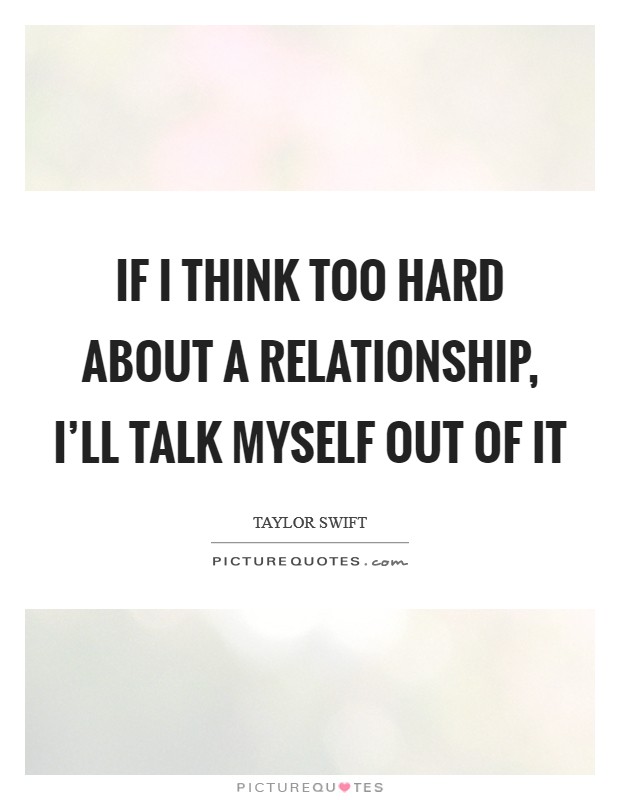 If I think too hard about a relationship, I'll talk myself out of it Picture Quote #1