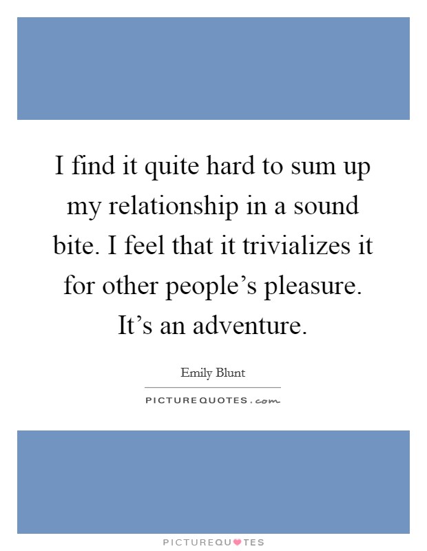 I find it quite hard to sum up my relationship in a sound bite. I feel that it trivializes it for other people's pleasure. It's an adventure. Picture Quote #1