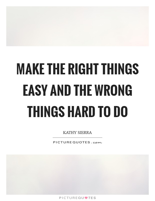 Make the right things easy and the wrong things hard to do Picture Quote #1