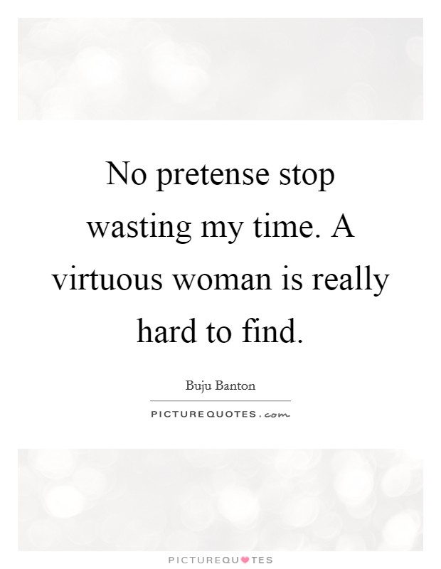 No pretense stop wasting my time. A virtuous woman is really hard to find. Picture Quote #1