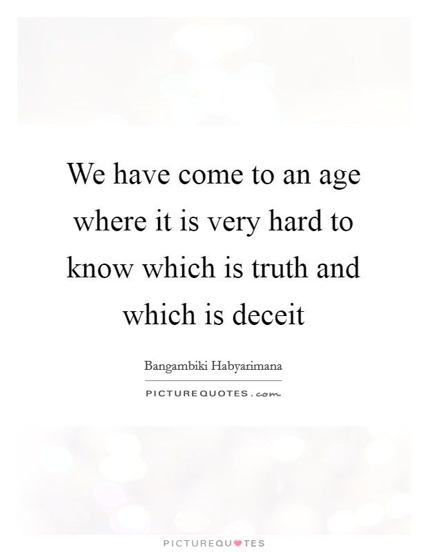 We have come to an age where it is very hard to know which is truth and which is deceit Picture Quote #1