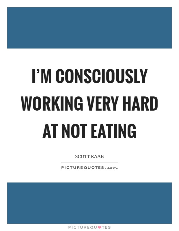 I’m consciously working very hard at not eating Picture Quote #1