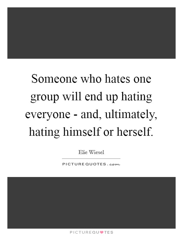 Someone who hates one group will end up hating everyone - and, ultimately, hating himself or herself Picture Quote #1
